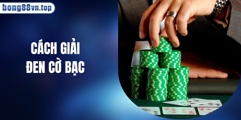 Cách Giải Đen Cờ Bạc Hiệu Quả Cho Hội Viên BONG88
