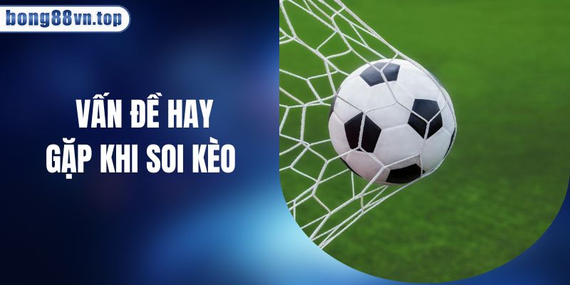 Các Vấn Đề Hay Gặp Khi Soi Kèo Và Giải Pháp Từ Cao Thủ